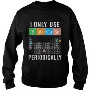 Great I Only Use Sarcasm Periodically Meme Sarcasm Periodic Table Sweatshirt